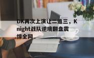 电子竞技下载app-DK再次上演让二追三，Knight战队逆境翻盘震惊全网