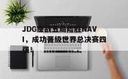IM电竞-JDG鏖战五局险胜NAVI，成功晋级世界总决赛四强！