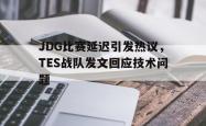 电子竞技下载app-JDG比赛延迟引发热议，TES战队发文回应技术问题