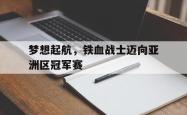 电子竞技下载app-梦想起航，铁血战士迈向亚洲区冠军赛