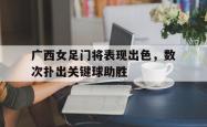 IM电竞-广西女足门将表现出色，数次扑出关键球助胜