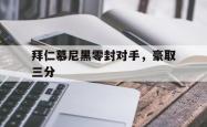 IM电竞-拜仁慕尼黑零封对手，豪取三分