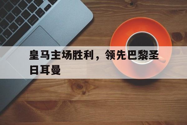 皇马主场胜利，领先巴黎圣日耳曼