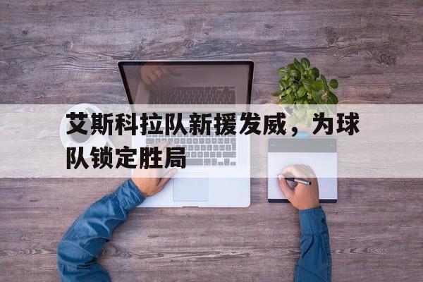 艾斯科拉队新援发威，为球队锁定胜局